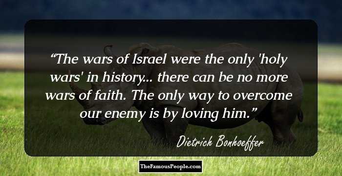 The wars of Israel were the only 'holy wars' in history... there can be no more wars of faith. The only way to overcome our enemy is by loving him.