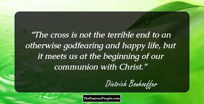 The cross is not the terrible end to an otherwise godfearing and happy life, but it meets us at the beginning of our communion with Christ.