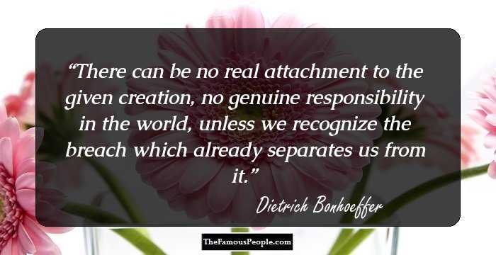 There can be no real attachment to the given creation, no genuine responsibility in the world, unless we recognize the breach which already separates us from it.