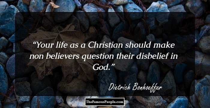 Your life as a Christian should make non believers question their disbelief in God.