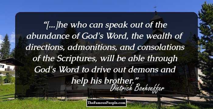[...]he who can speak out of the abundance of God's Word, the wealth of directions, admonitions, and consolations of the Scriptures, will be able through God's Word to drive out demons and help his brother.