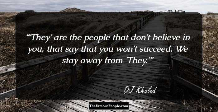 'They' are the people that don't believe in you, that say that you won't succeed. We stay away from 'They.'