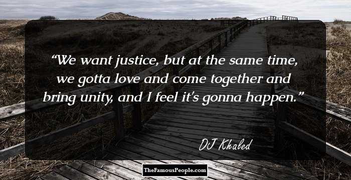 We want justice, but at the same time, we gotta love and come together and bring unity, and I feel it's gonna happen.