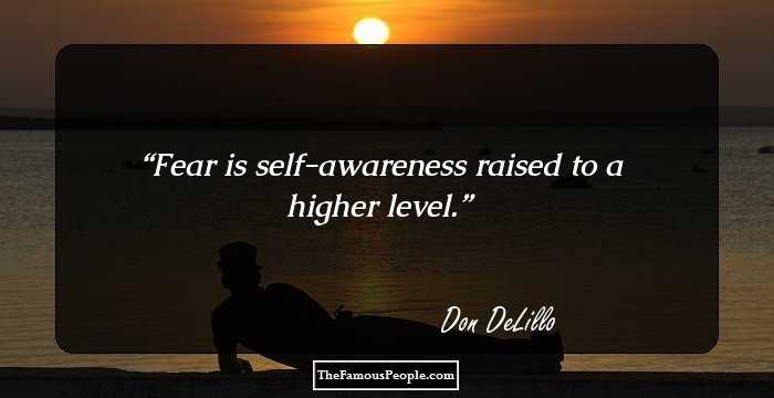 Fear is self-awareness raised to a higher level.