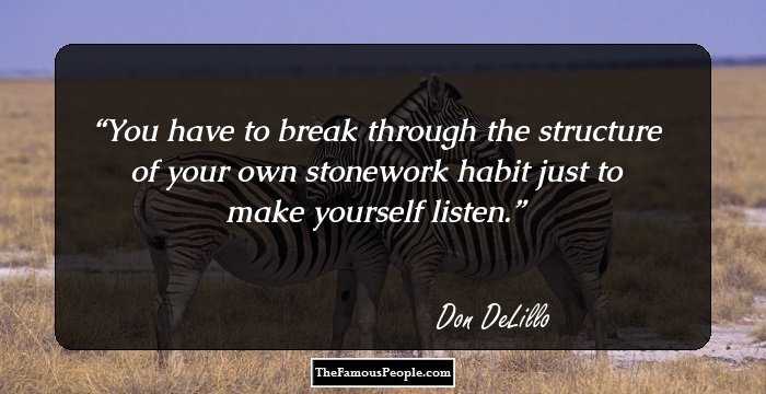 You have to break through the structure of your own stonework habit just to make yourself listen.