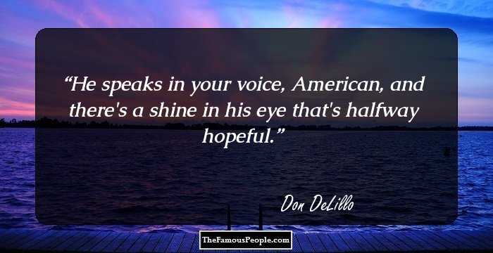 He speaks in your voice, American, and there's a shine in his eye that's halfway hopeful.