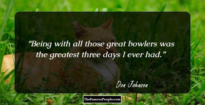 Being with all those great bowlers was the greatest three days I ever had.