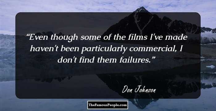 Even though some of the films I've made haven't been particularly commercial, I don't find them failures.