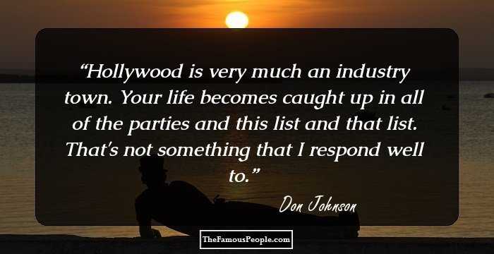 Hollywood is very much an industry town. Your life becomes caught up in all of the parties and this list and that list. That's not something that I respond well to.