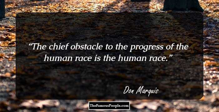 The chief obstacle to the progress of the human race is the human race.