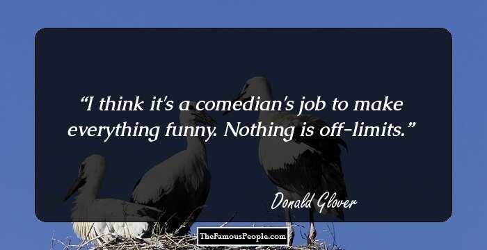 I think it's a comedian's job to make everything funny. Nothing is off-limits.