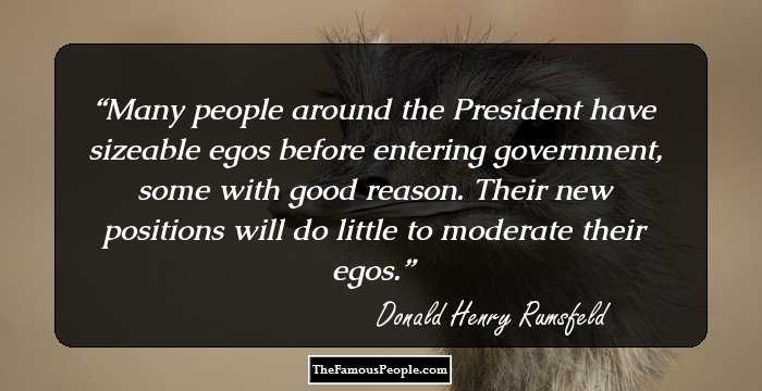 Many people around the President have sizeable egos before entering government, some with good reason. Their new positions will do little to moderate their egos.