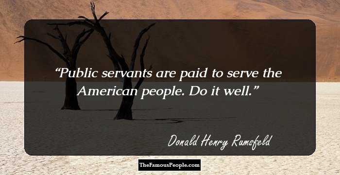 Public servants are paid to serve the American people. Do it well.