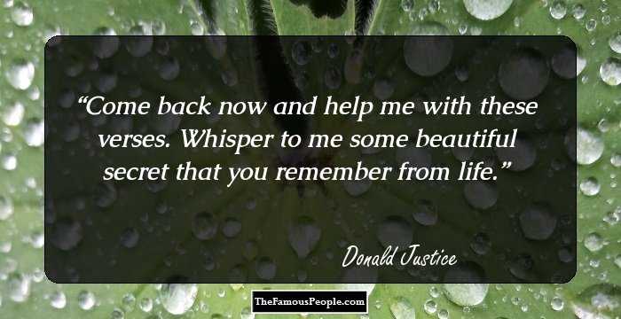 Come back now and help me with these verses. Whisper to me some beautiful secret that you remember from life.