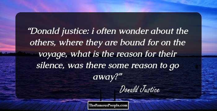 Donald justice: 
i often wonder about the others,
where they are bound for on the voyage, what is the reason for their silence, 
was there some reason to go away?