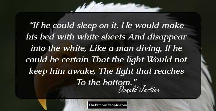 If he could sleep on it. He would make his bed with white sheets And disappear into the white, Like a man diving, If he could be certain That the light Would not keep him awake, The light that reaches To the bottom.