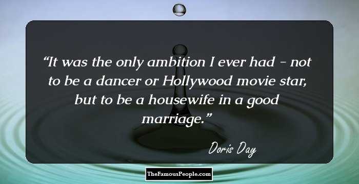 It was the only ambition I ever had - not to be a dancer or Hollywood movie star, but to be a housewife in a good marriage.