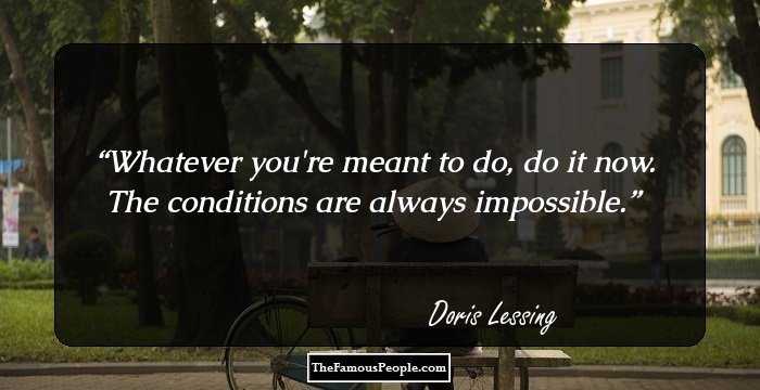 Whatever you're meant to do, do it now. The conditions are always impossible.