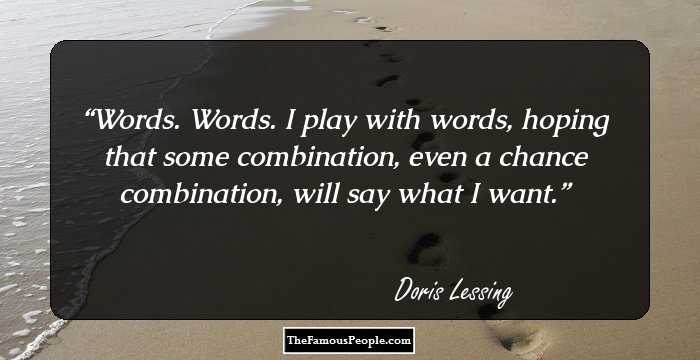 Words. Words. I play with words, hoping that some combination, even a chance combination, will say what I want.