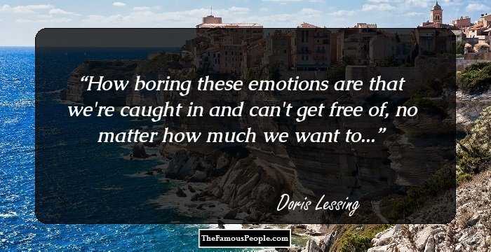 How boring these emotions are that we're caught in and can't get free of, no matter how much we want to...
