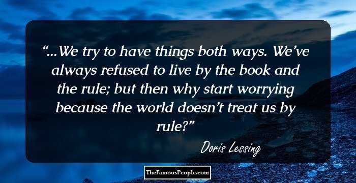 ...We try to have things both ways. We’ve always refused to live by the book and the rule; but then why start worrying because the world doesn’t treat us by rule?