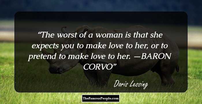 The worst of a woman is that she expects you to make love to her, or to pretend to make love to her. —BARON CORVO