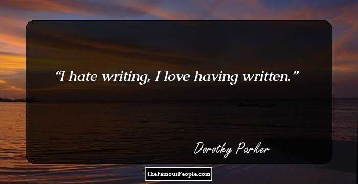 I hate writing, I love having written.