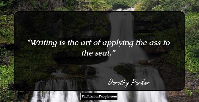 Writing is the art of applying the ass to the seat.