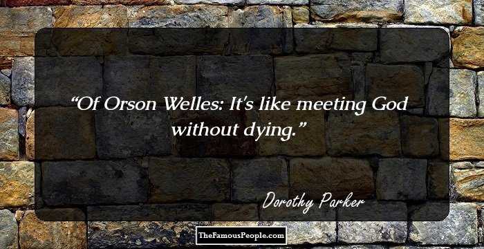 Of Orson Welles: It's like meeting God without dying.