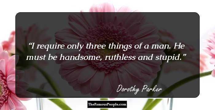 I require only three things of a man. He must be handsome, ruthless and stupid.