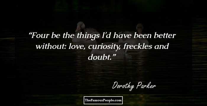 Four be the things I'd have been better without: love, curiosity, freckles and doubt.