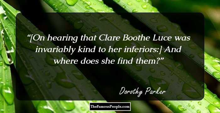 [On hearing that Clare Boothe Luce was invariably kind to her inferiors:] And where does she find them?