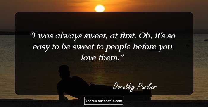 I was always sweet, at first. Oh, it's so easy to be sweet to people before you love them.