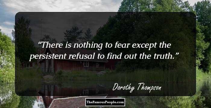 There is nothing to fear except the persistent refusal to find out the truth.