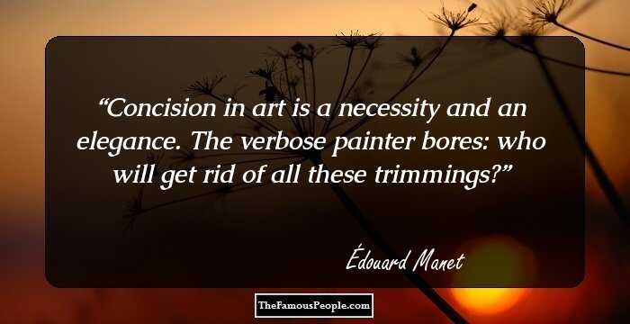 Concision in art is a necessity and an elegance. The verbose painter bores: who will get rid of all these trimmings?