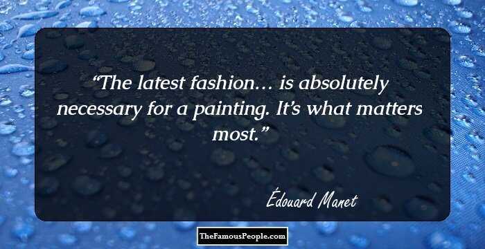 The latest fashion… is absolutely necessary for a painting. It’s what matters most.