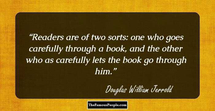 Readers are of two sorts: one who goes carefully through a book, and the other who as carefully lets the book go through him.