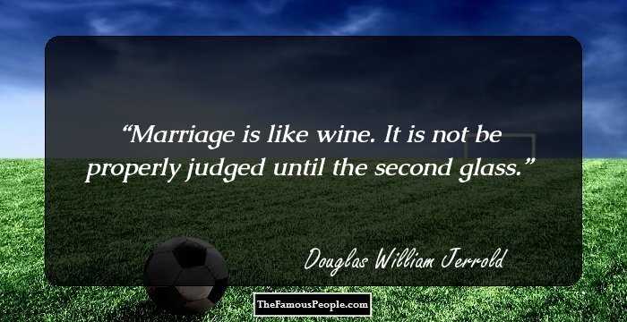 Marriage is like wine. It is not be properly judged until the second glass.
