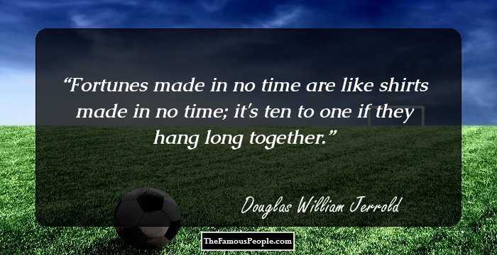Fortunes made in no time are like shirts made in no time; it's ten to one if they hang long together.