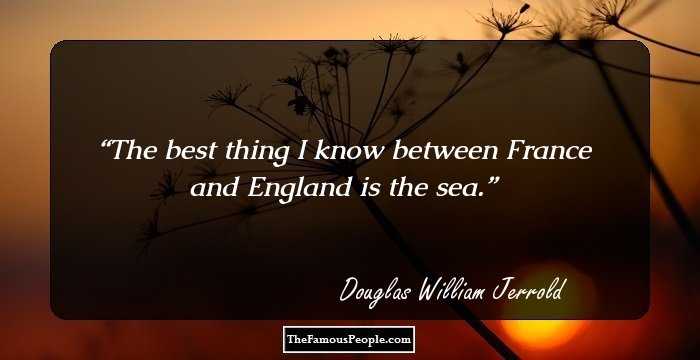 The best thing I know between France and England is the sea.