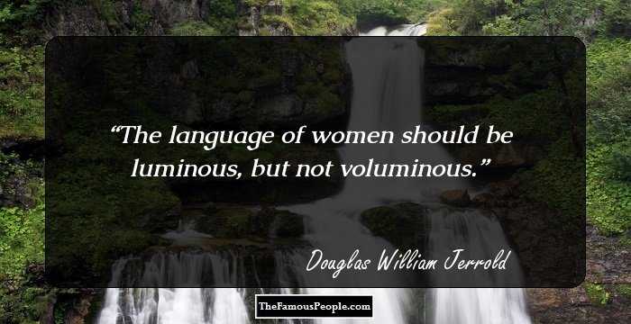 The language of women should be luminous, but not voluminous.
