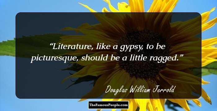 Literature, like a gypsy, to be picturesque, should be a little ragged.