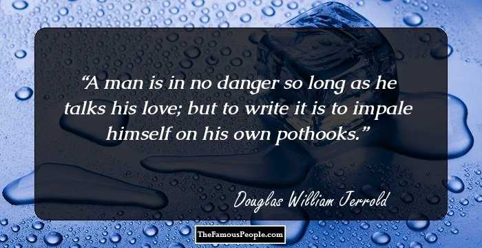 A man is in no danger so long as he talks his love; but to write it is to impale himself on his own pothooks.