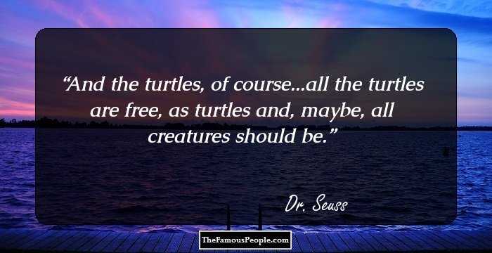 And the turtles, of course...all the turtles are free, as turtles and, maybe, all creatures should be.