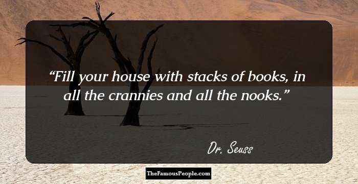 Fill your house with stacks of books, in all the crannies and all the nooks.