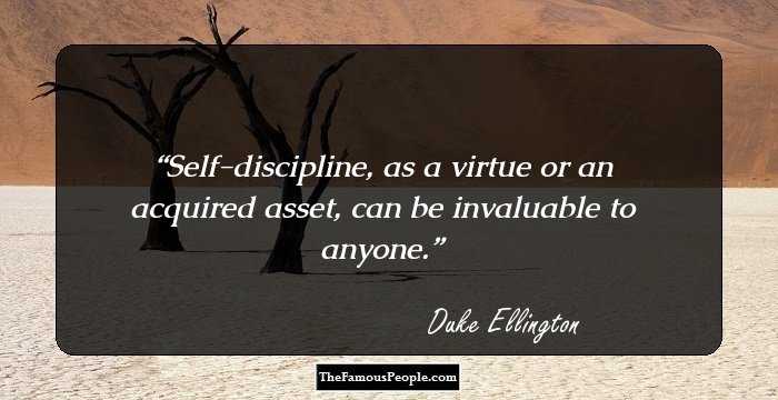 Self-discipline, as a virtue or an acquired asset, can be invaluable to anyone.
