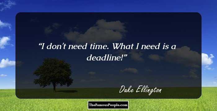 I don't need time. What I need is a deadline!