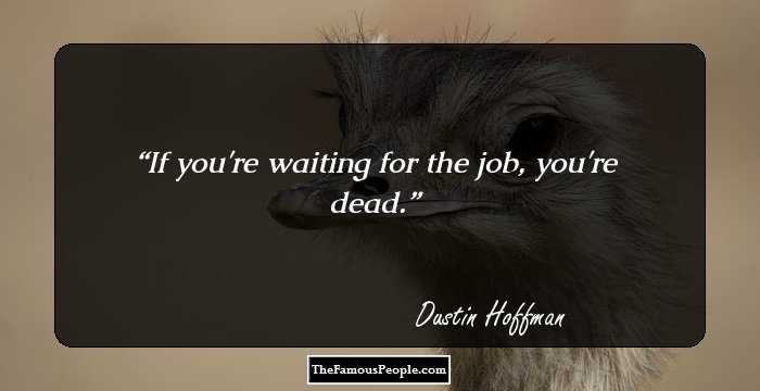 If you're waiting for the job, you're dead.