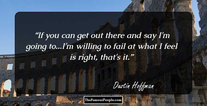 If you can get out there and say I'm going to...I'm willing to fail at what I feel is right, that's it.