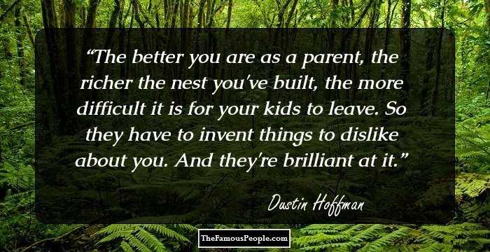The better you are as a parent, the richer the nest you've built, the more difficult it is for your kids to leave. So they have to invent things to dislike about you. And they're brilliant at it.